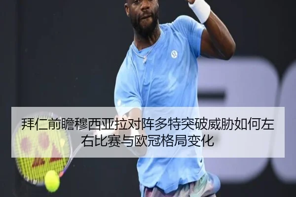拜仁前瞻穆西亚拉对阵多特突破威胁如何左右比赛与欧冠格局变化 - kaiyun
